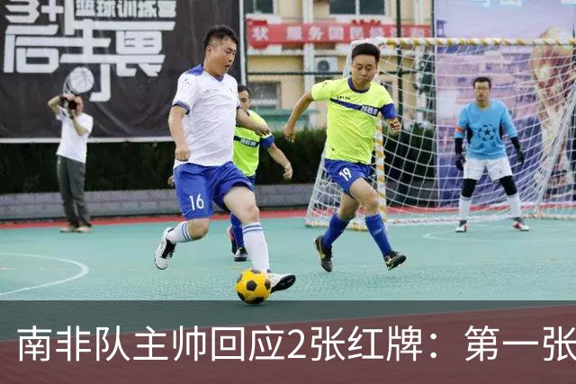 南非队主帅回应2张红牌：第一张无异议 第二张量刑过重